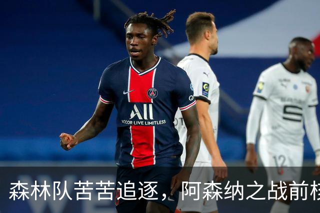 森林队苦苦追逐，阿森纳之战前核心状态成谜